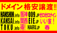 HANSHIN.info KANSAI.info TOKU.info 009.JP EIE.JP HARU.JP のうち ご希望のドメイン名 ■■■ ドメイン譲渡 ■■■ 価格相談可 !! ■■■